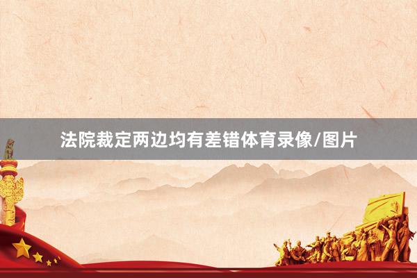法院裁定两边均有差错体育录像/图片
