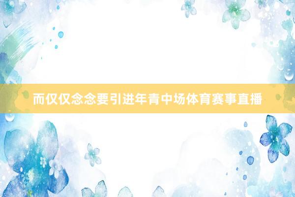 而仅仅念念要引进年青中场体育赛事直播