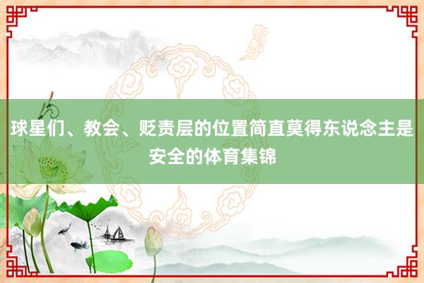 球星们、教会、贬责层的位置简直莫得东说念主是安全的体育集锦