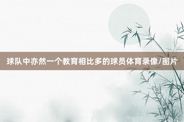 球队中亦然一个教育相比多的球员体育录像/图片