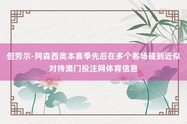 但劳尔-阿森西奥本赛季先后在多个客场碰到近似对待澳门投注网体育信息