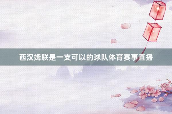 西汉姆联是一支可以的球队体育赛事直播