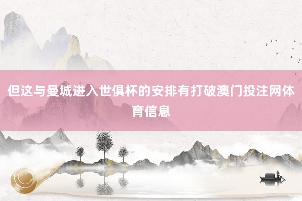 但这与曼城进入世俱杯的安排有打破澳门投注网体育信息