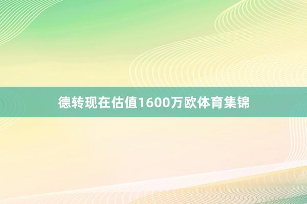 德转现在估值1600万欧体育集锦