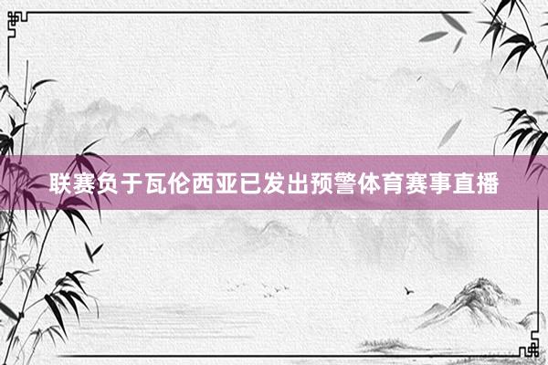 联赛负于瓦伦西亚已发出预警体育赛事直播