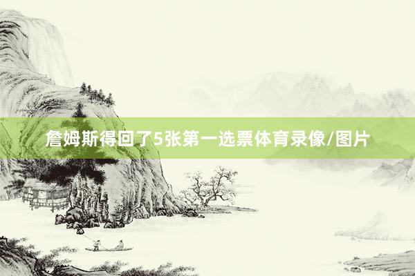 詹姆斯得回了5张第一选票体育录像/图片