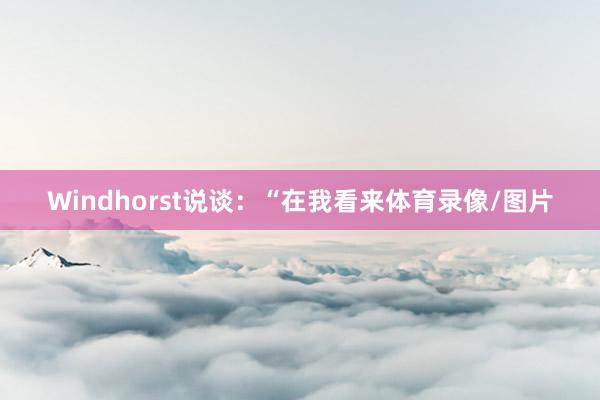 Windhorst说谈：“在我看来体育录像/图片