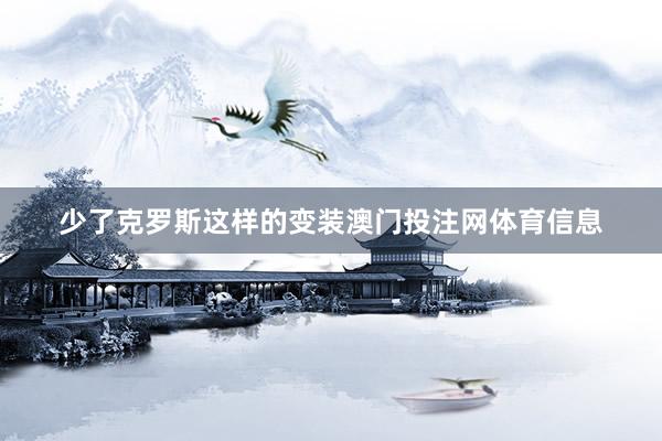 少了克罗斯这样的变装澳门投注网体育信息