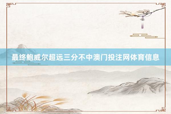 最终鲍威尔超远三分不中澳门投注网体育信息