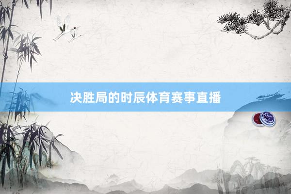 决胜局的时辰体育赛事直播