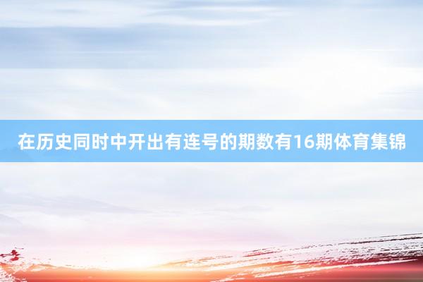 在历史同时中开出有连号的期数有16期体育集锦