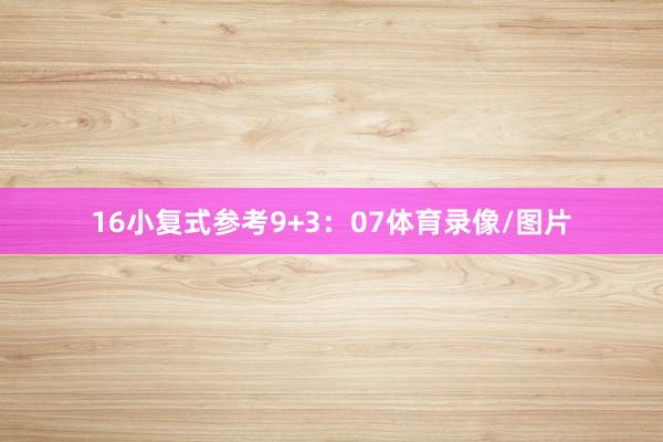 16　　小复式参考9+3：07体育录像/图片