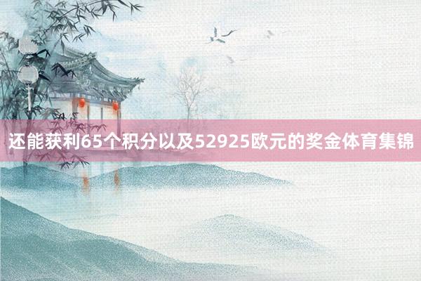 还能获利65个积分以及52925欧元的奖金体育集锦