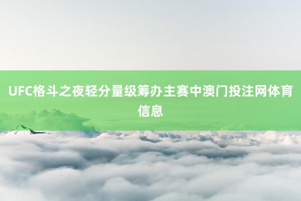 UFC格斗之夜轻分量级筹办主赛中澳门投注网体育信息