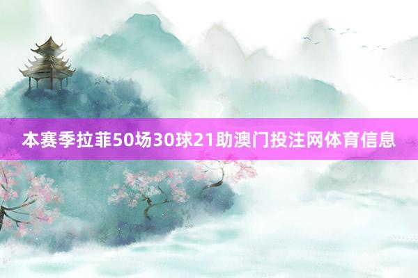 本赛季拉菲50场30球21助澳门投注网体育信息