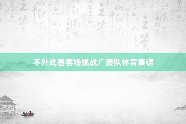 不外此番客场挑战广厦队体育集锦