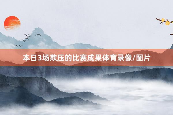 本日3场欺压的比赛成果体育录像/图片