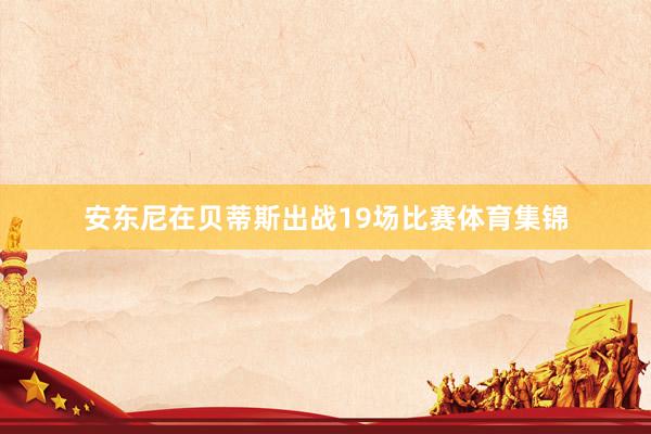 安东尼在贝蒂斯出战19场比赛体育集锦