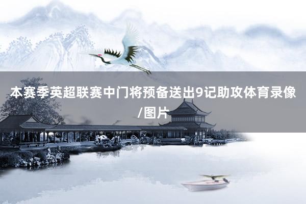 本赛季英超联赛中门将预备送出9记助攻体育录像/图片