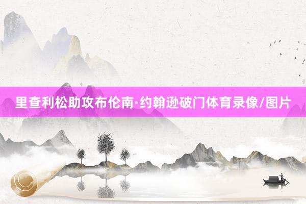 里查利松助攻布伦南·约翰逊破门体育录像/图片