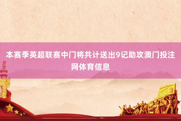 本赛季英超联赛中门将共计送出9记助攻澳门投注网体育信息