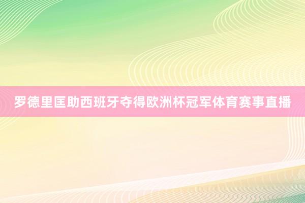 罗德里匡助西班牙夺得欧洲杯冠军体育赛事直播