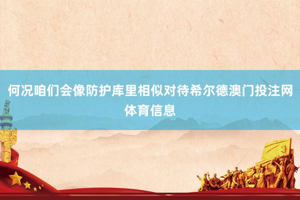 何况咱们会像防护库里相似对待希尔德澳门投注网体育信息