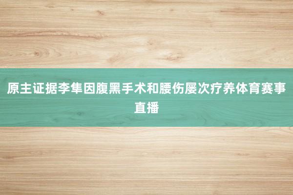 原主证据李隼因腹黑手术和腰伤屡次疗养体育赛事直播