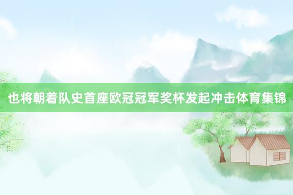 也将朝着队史首座欧冠冠军奖杯发起冲击体育集锦