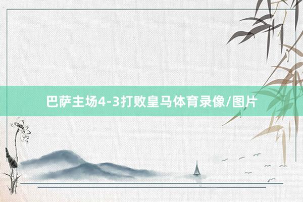 巴萨主场4-3打败皇马体育录像/图片