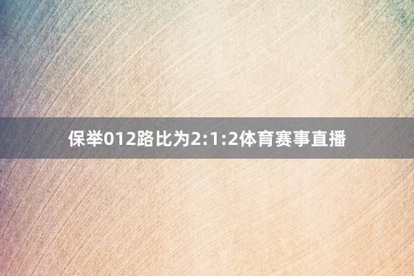 保举012路比为2:1:2体育赛事直播