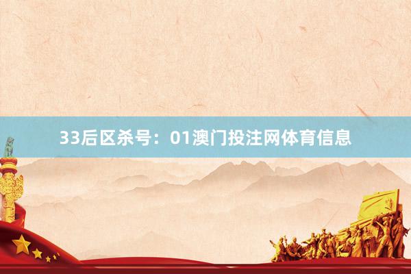33　　后区杀号：01澳门投注网体育信息