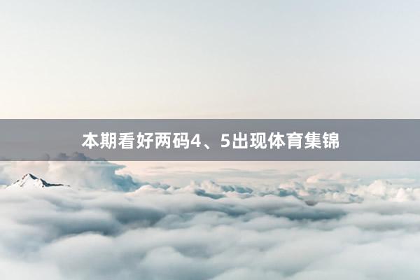本期看好两码4、5出现体育集锦
