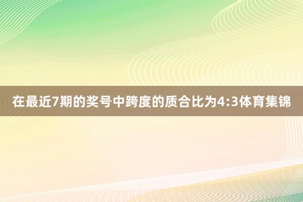 在最近7期的奖号中跨度的质合比为4:3体育集锦