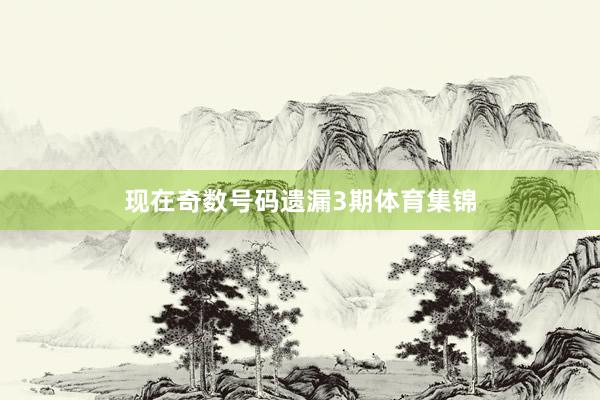 现在奇数号码遗漏3期体育集锦