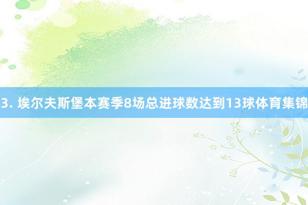 3. 埃尔夫斯堡本赛季8场总进球数达到13球体育集锦