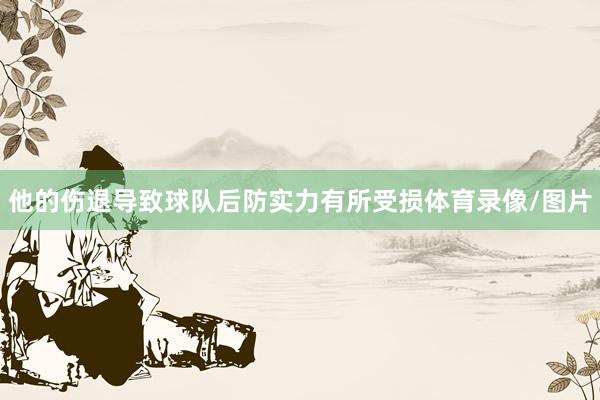 他的伤退导致球队后防实力有所受损体育录像/图片