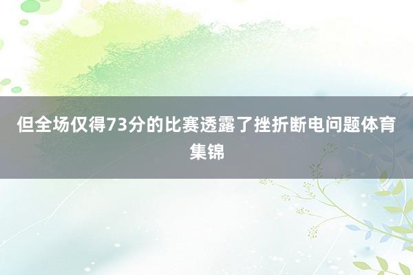 但全场仅得73分的比赛透露了挫折断电问题体育集锦
