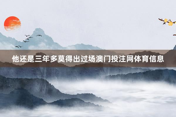 他还是三年多莫得出过场澳门投注网体育信息