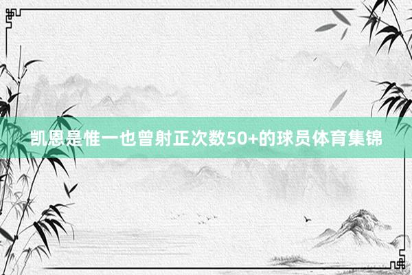 凯恩是惟一也曾射正次数50+的球员体育集锦