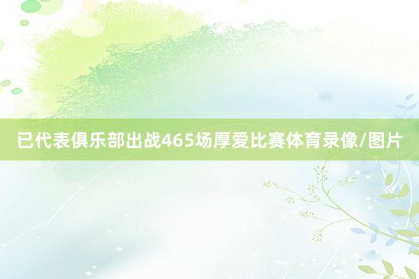 已代表俱乐部出战465场厚爱比赛体育录像/图片