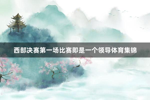 西部决赛第一场比赛即是一个领导体育集锦