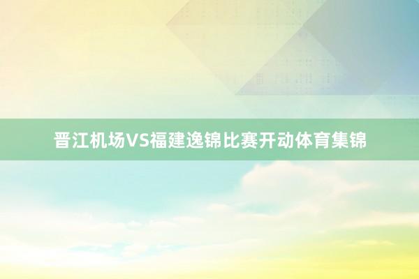 晋江机场VS福建逸锦比赛开动体育集锦