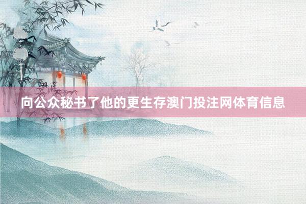 向公众秘书了他的更生存澳门投注网体育信息