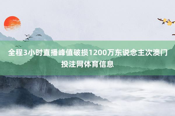 全程3小时直播峰值破损1200万东说念主次澳门投注网体育信息