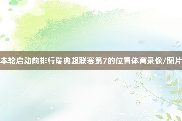 本轮启动前排行瑞典超联赛第7的位置体育录像/图片