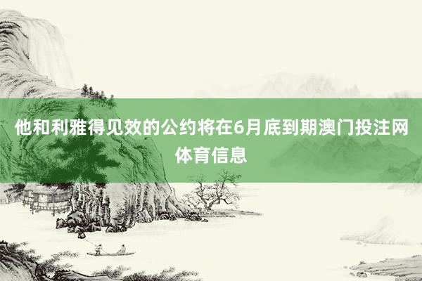 他和利雅得见效的公约将在6月底到期澳门投注网体育信息