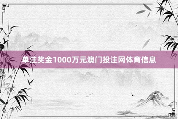 单注奖金1000万元澳门投注网体育信息