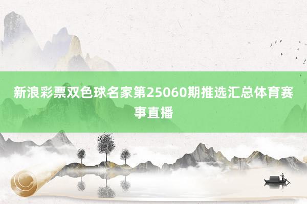 新浪彩票双色球名家第25060期推选汇总体育赛事直播
