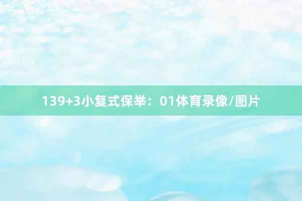 13　　9+3小复式保举：　　01体育录像/图片